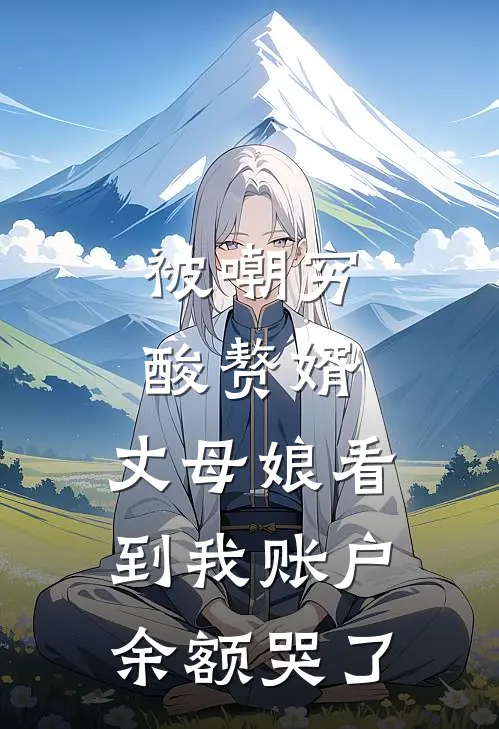 被嘲穷酸赘婿，丈母娘看到我账户余额哭了