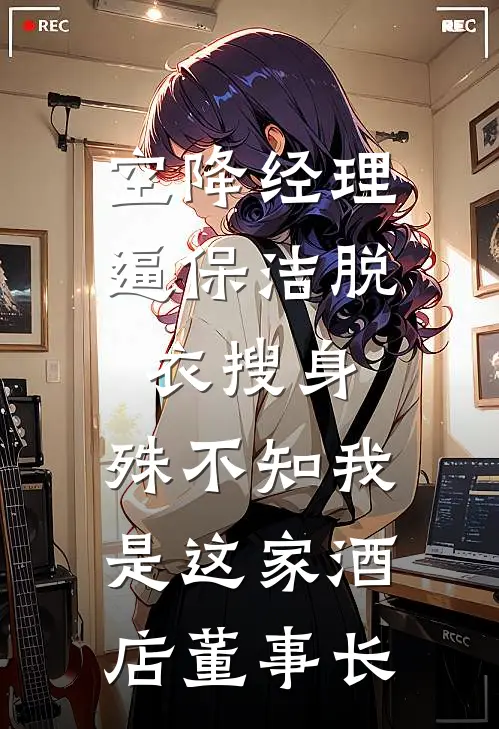 空降经理逼保洁脱衣搜身，殊不知我是这家酒店董事长