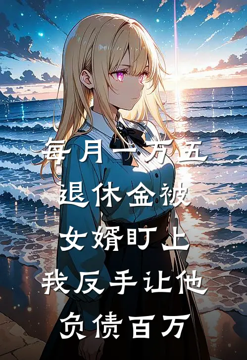 每月一万五退休金被女婿盯上，我反手让他负债百万