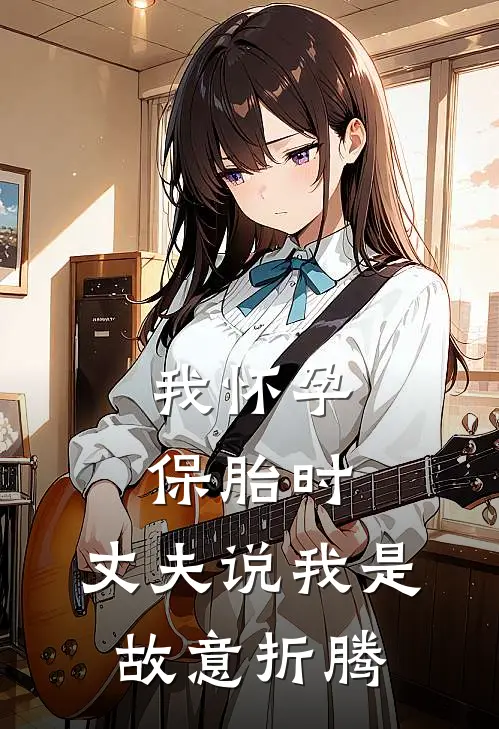我怀孕保胎时，丈夫说我是故意折腾