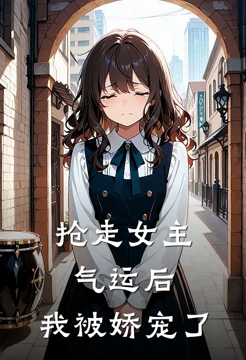 抢走女主气运后，我被娇宠了