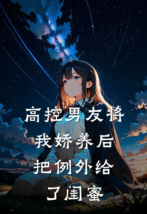 高控男友将我娇养后，把例外给了闺蜜