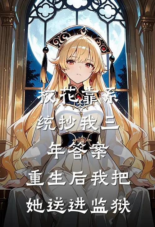 校花靠系统抄我三年答案，重生后我把她送进监狱