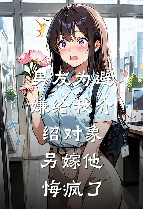 男友为避嫌给我介绍对象，另嫁他悔疯了
