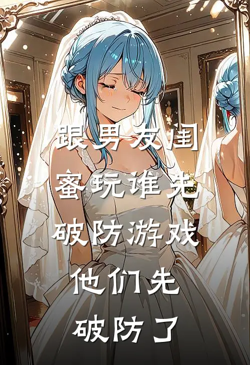 跟男友闺蜜玩谁先破防游戏，他们先破防了