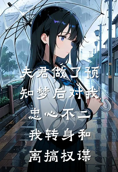 夫君做了预知梦后对我忠心不二，我转身和离搞权谋