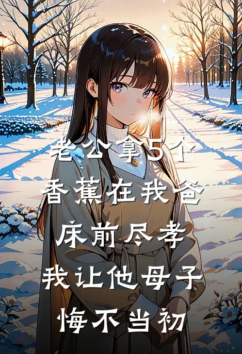 老公拿5个香蕉在我爸床前尽孝，我让他母子悔不当初