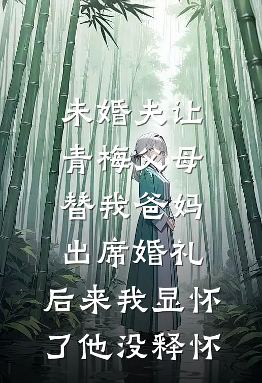 未婚夫让青梅父母替我爸妈出席婚礼，后来我显怀了他没释怀