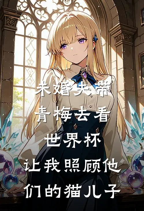 未婚夫带青梅去看世界杯，让我照顾他们的猫儿子