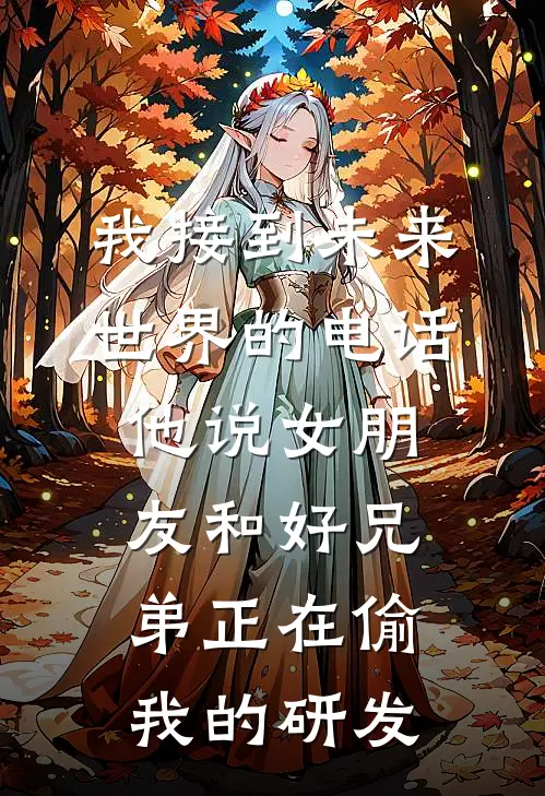 我接到未来世界的电话，他说女朋友和好兄弟正在偷我的研发