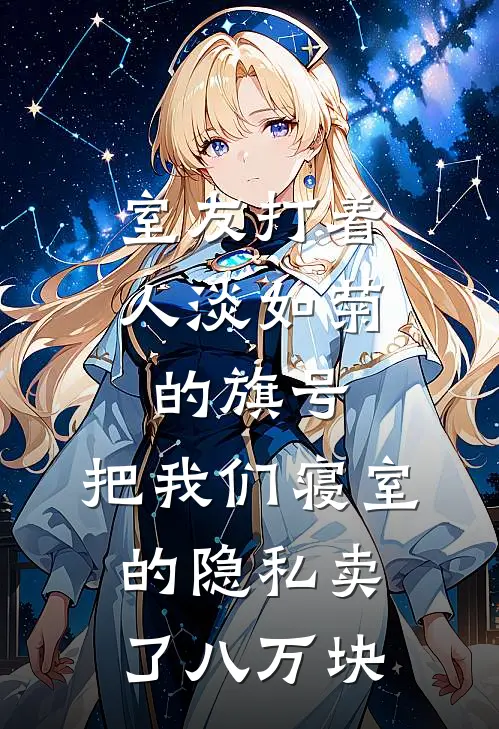 室友打着“人淡如菊”的旗号，把我们寝室的隐私卖了八万块