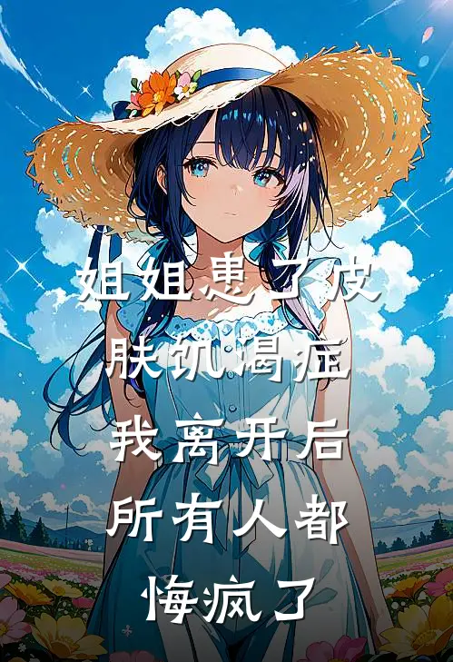 姐姐患了皮肤饥渴症，我离开后所有人都悔疯了