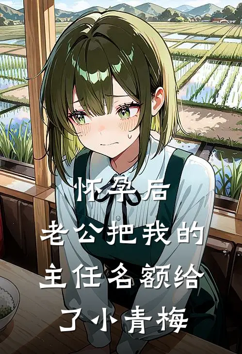怀孕后，老公把我的主任名额给了小青梅