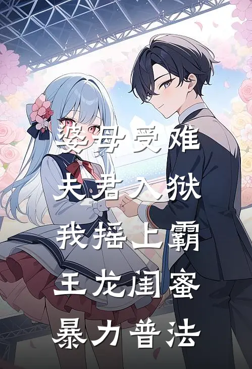 婆母受难夫君入狱，我摇上霸王龙闺蜜暴力普法