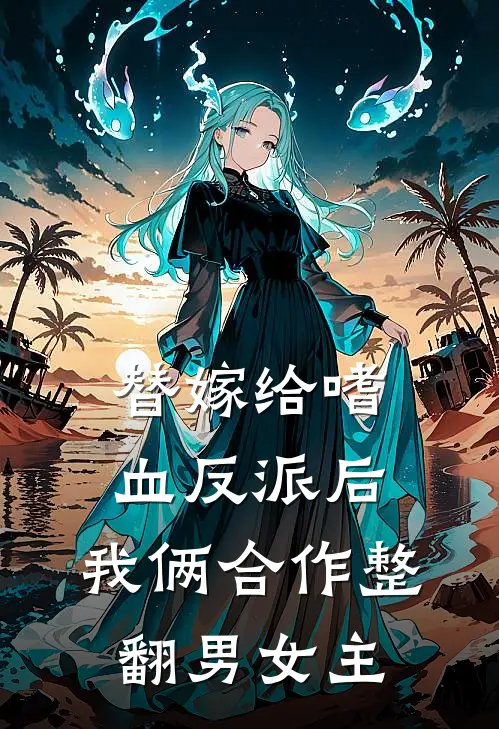 替嫁给嗜血反派后，我俩合作整翻男女主