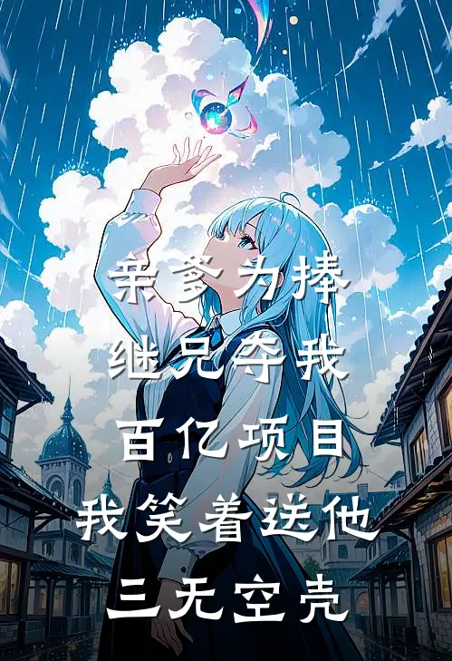 亲爹为捧继兄夺我百亿项目，我笑着送他三无空壳