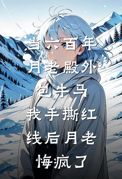 当六百年月老殿外包牛马，我手撕红线后月老悔疯了