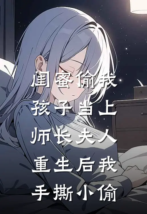 闺蜜偷我孩子当上师长夫人，重生后我手撕小偷