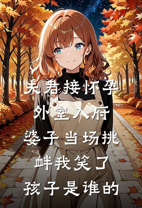 夫君接怀孕外室入府，婆子当场挑衅我笑了：孩子是谁的