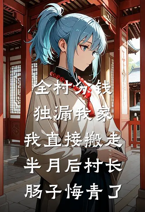 全村分钱独漏我家,我直接搬走,半月后村长肠子悔青了
