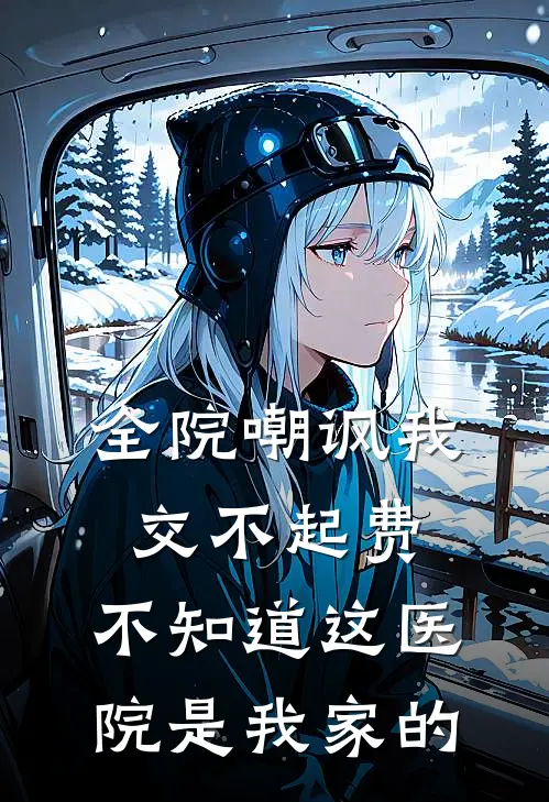 全院嘲讽我交不起费,不知道这医院是我家的