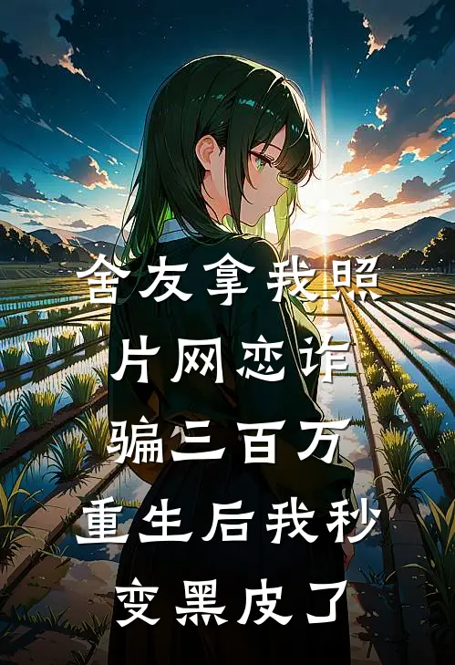 舍友拿我照片网恋诈骗三百万，重生后我秒变黑皮了