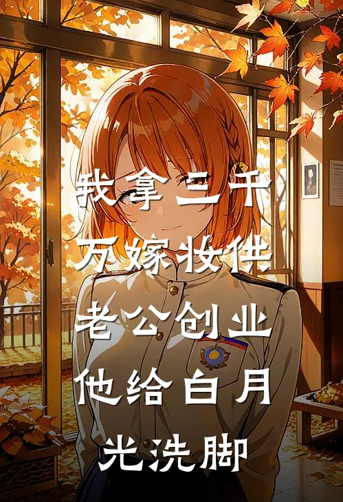 我拿三千万嫁妆供老公创业，他给白月光洗脚
