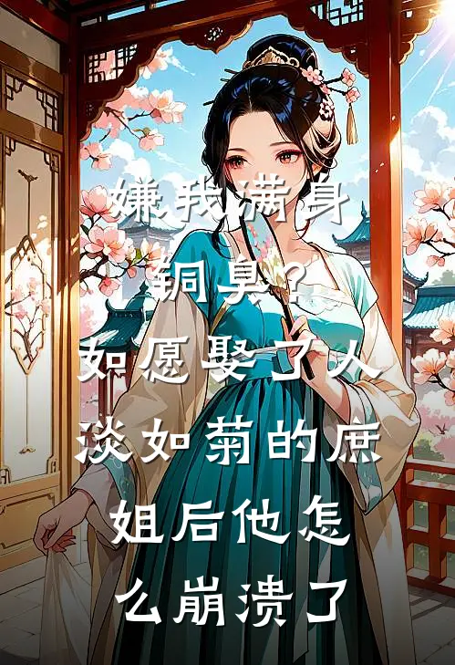 嫌我满身铜臭？如愿娶了人淡如菊的庶姐后他怎么崩溃了