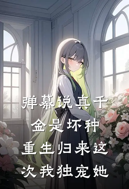弹幕说真千金是坏种,重生归来这次我独宠她