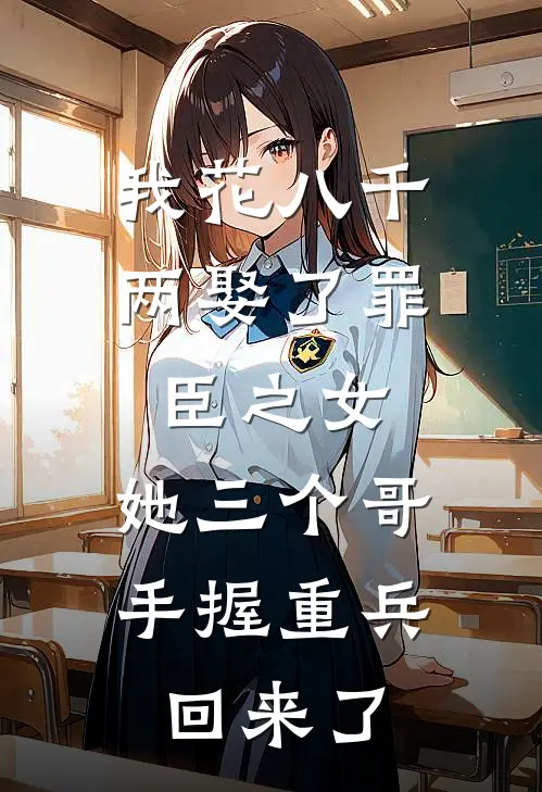我花八千两娶了罪臣之女，她三个哥手握重兵回来了