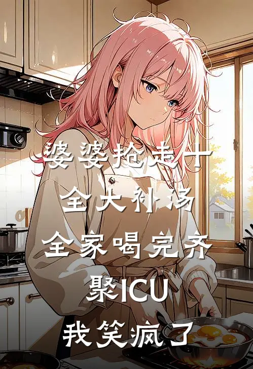 婆婆抢走“十全大补汤”，全家喝完齐聚ICU，我笑疯了