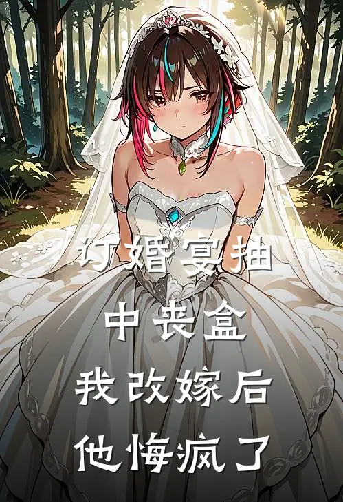 订婚宴抽中丧盒，我改嫁后他悔疯了