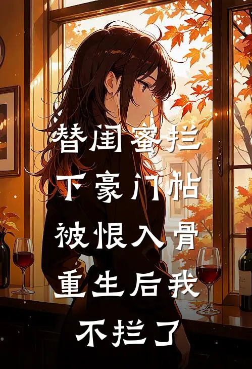 替闺蜜拦下豪门帖被恨入骨,重生后我不拦了(苏晚宁林柔)推荐完结小说_最新章节列表替闺蜜拦下豪门帖被恨入骨,重生后我不拦了(苏晚宁林柔)