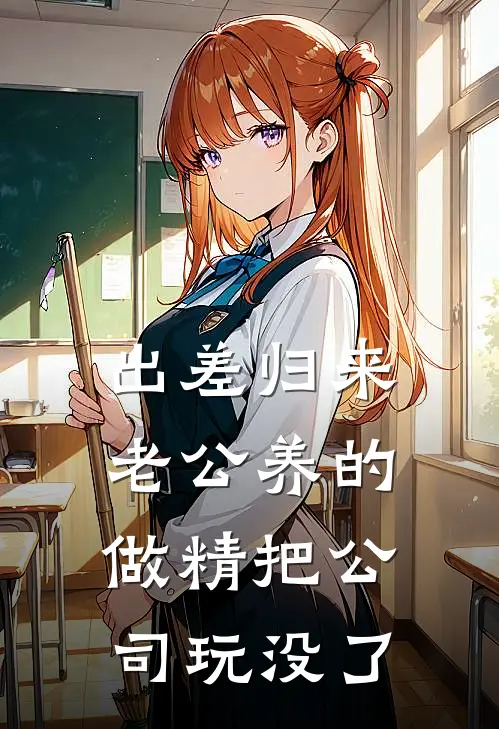 出差归来，老公养的做精把公司玩没了沈砚苏婉完本小说推荐_免费小说全文阅读出差归来，老公养的做精把公司玩没了沈砚苏婉