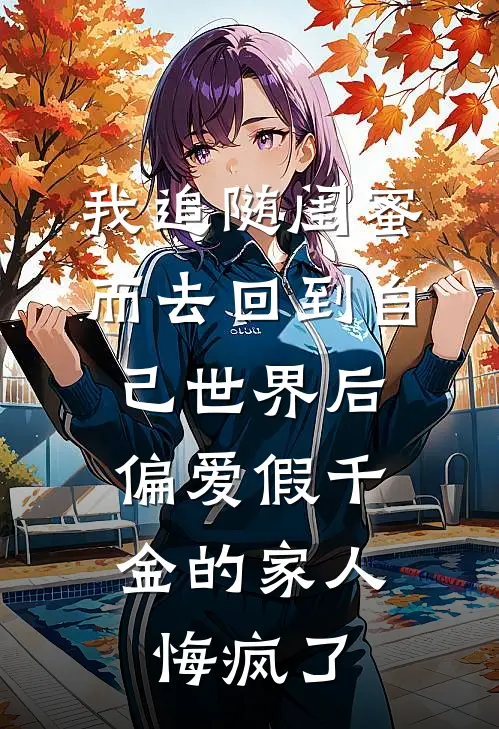 我追随闺蜜而去回到自己世界后，偏爱假千金的家人悔疯了