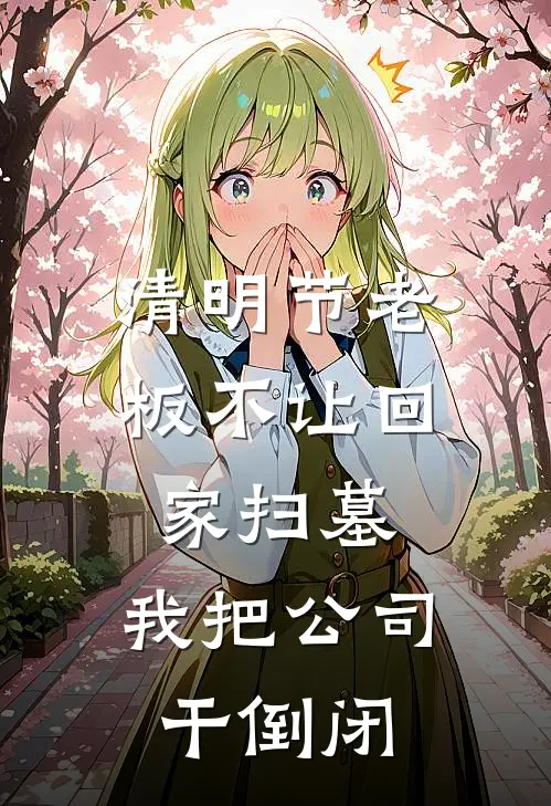 清明节老板不让回家扫墓,我把公司干倒闭