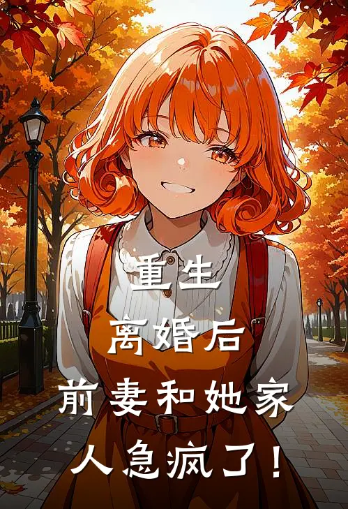 重生：离婚后，前妻和她家人急疯了！