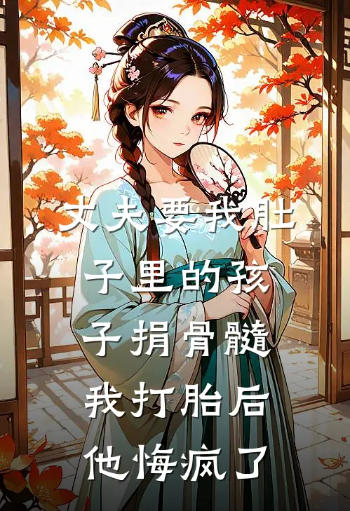 丈夫要我肚子里的孩子捐骨髓，我打胎后他悔疯了