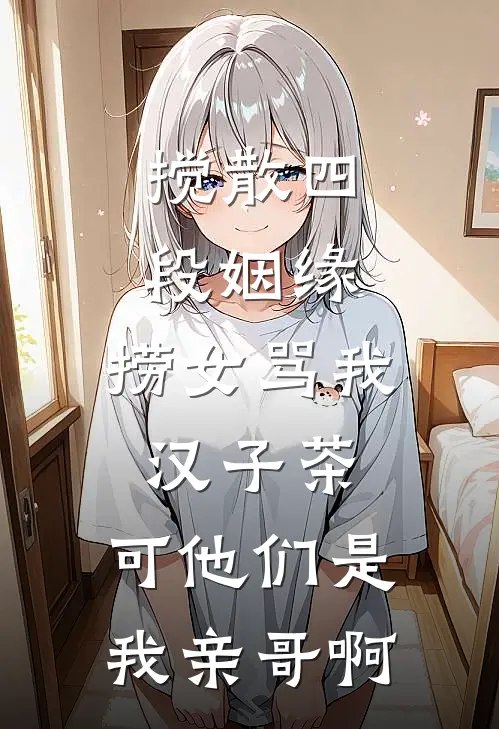 搅散四段姻缘，捞女骂我汉子茶，可他们是我亲哥啊