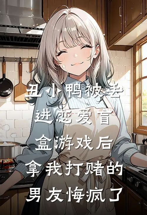 丑小鸭被丢进恋爱盲盒游戏后，拿我打赌的男友悔疯了
