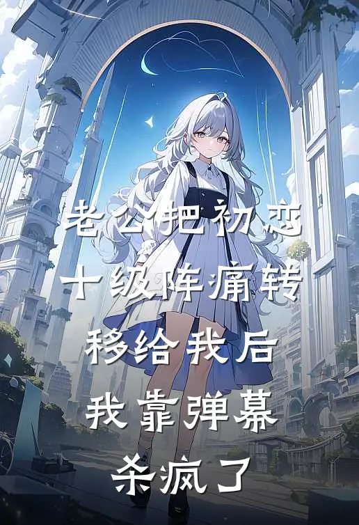 老公把初恋十级阵痛转移给我后，我靠弹幕杀疯了
