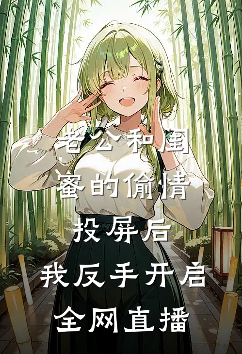 老公和闺蜜的偷情投屏后，我反手开启全网直播