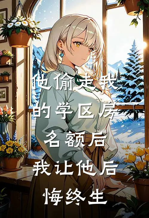他偷走我的学区房名额后，我让他后悔终生