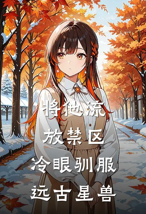 将他流放禁区，冷眼驯服远古星兽