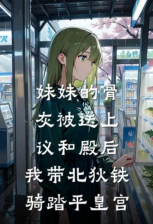 妹妹的骨灰被送上议和殿后，我带北狄铁骑踏平皇宫