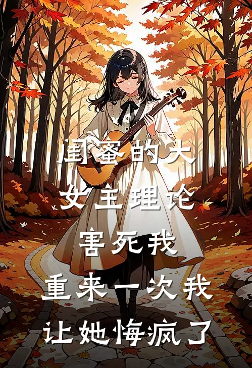 闺蜜的大女主理论害死我，重来一次我让她悔疯了
