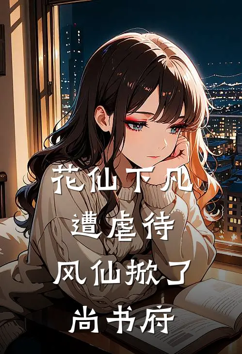 花仙下凡遭虐待，风仙掀了尚书府