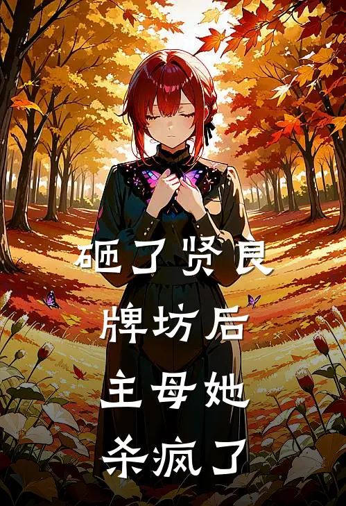 砸了贤良牌坊后，主母她杀疯了