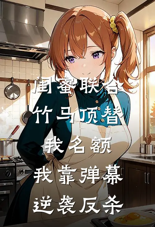 闺蜜联合竹马顶替我名额，我靠弹幕逆袭反杀