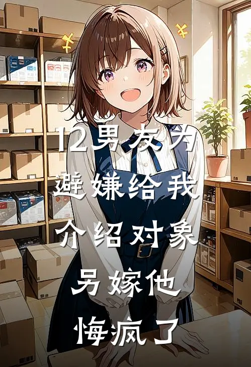 12男友为避嫌给我介绍对象，另嫁他悔疯了
